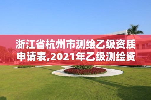 浙江省杭州市测绘乙级资质申请表,2021年乙级测绘资质申报材料。