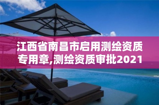 江西省南昌市启用测绘资质专用章,测绘资质审批2021。