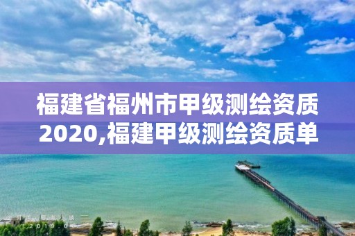 福建省福州市甲级测绘资质2020,福建甲级测绘资质单位。