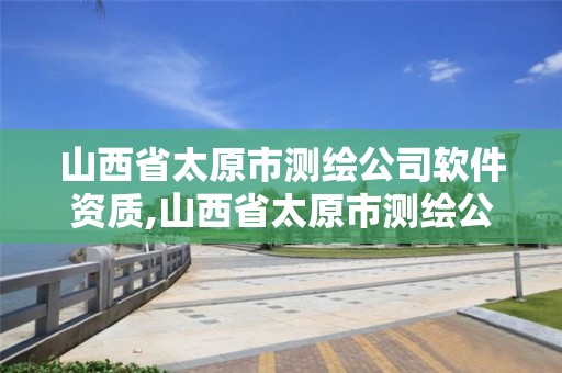 山西省太原市测绘公司软件资质,山西省太原市测绘公司软件资质公示