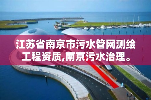 江苏省南京市污水管网测绘工程资质,南京污水治理。