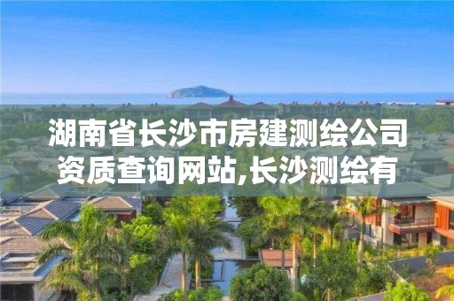 湖南省长沙市房建测绘公司资质查询网站,长沙测绘有限公司。