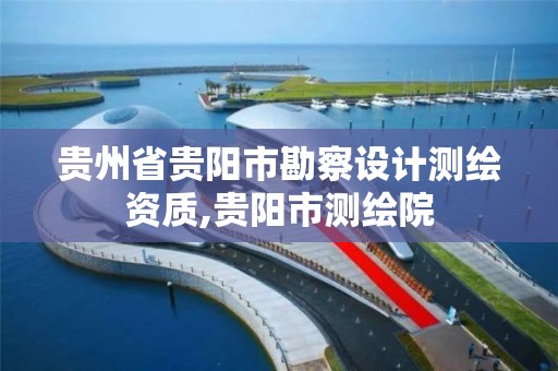 贵州省贵阳市勘察设计测绘资质,贵阳市测绘院