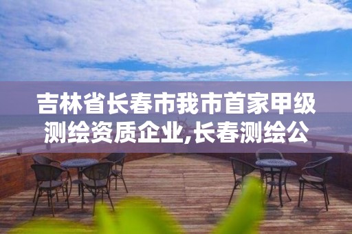 吉林省长春市我市首家甲级测绘资质企业,长春测绘公司排名