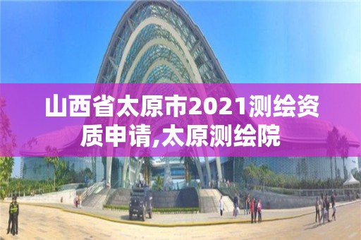 山西省太原市2021测绘资质申请,太原测绘院