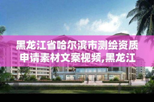 黑龙江省哈尔滨市测绘资质申请素材文案视频,黑龙江测绘收费标准