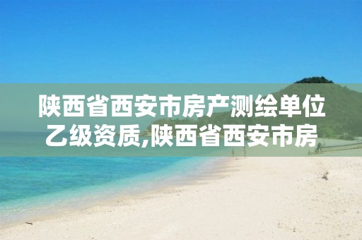 陕西省西安市房产测绘单位乙级资质,陕西省西安市房产测绘单位乙级资质有哪些