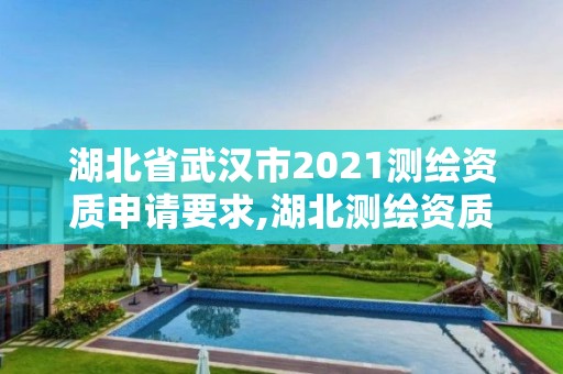 湖北省武汉市2021测绘资质申请要求,湖北测绘资质单位