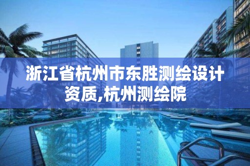 浙江省杭州市东胜测绘设计资质,杭州测绘院