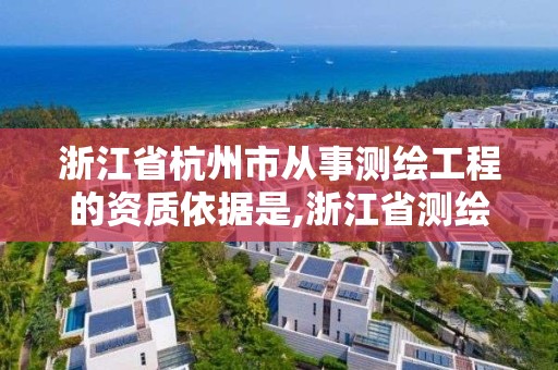 浙江省杭州市从事测绘工程的资质依据是,浙江省测绘资质管理实施细则。