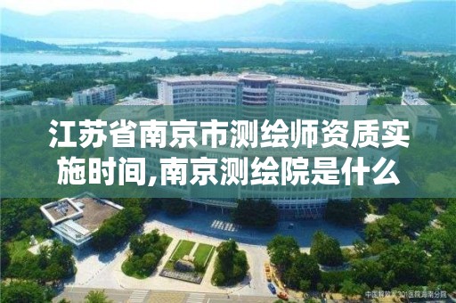 江苏省南京市测绘师资质实施时间,南京测绘院是什么编制