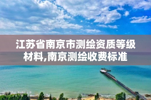 江苏省南京市测绘资质等级材料,南京测绘收费标准