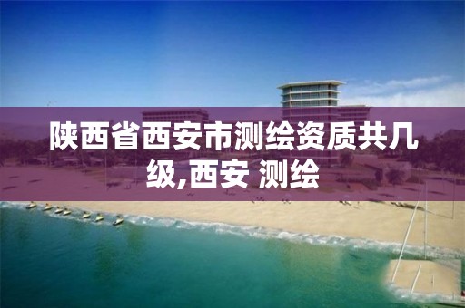 陕西省西安市测绘资质共几级,西安 测绘