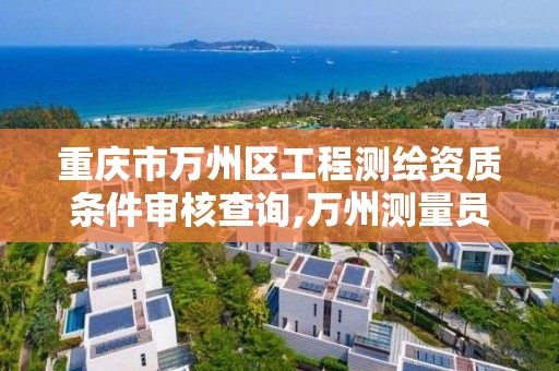 重庆市万州区工程测绘资质条件审核查询,万州测量员招聘。