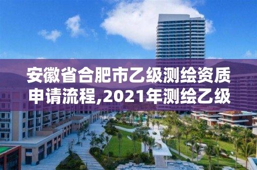 安徽省合肥市乙级测绘资质申请流程,2021年测绘乙级资质申报条件。