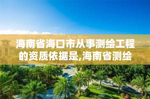 海南省海口市从事测绘工程的资质依据是,海南省测绘公司。