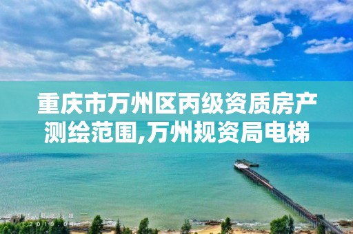 重庆市万州区丙级资质房产测绘范围,万州规资局电梯公示