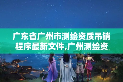 广东省广州市测绘资质吊销程序最新文件,广州测绘资质代办。