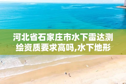 河北省石家庄市水下雷达测绘资质要求高吗,水下地形测绘资质。