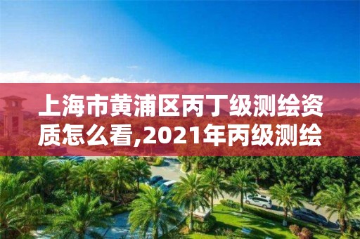 上海市黄浦区丙丁级测绘资质怎么看,2021年丙级测绘资质申请需要什么条件。