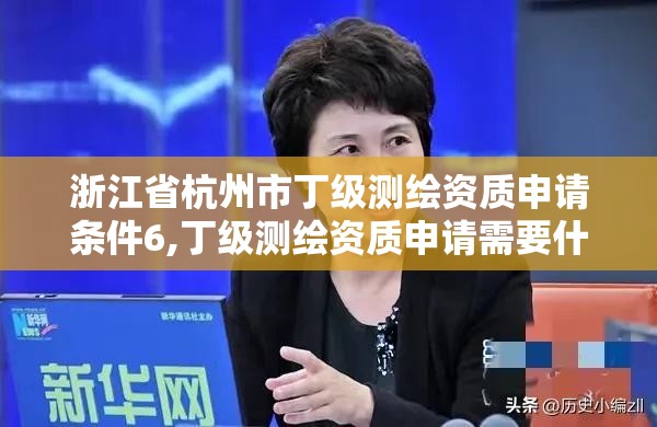 浙江省杭州市丁级测绘资质申请条件6,丁级测绘资质申请需要什么仪器