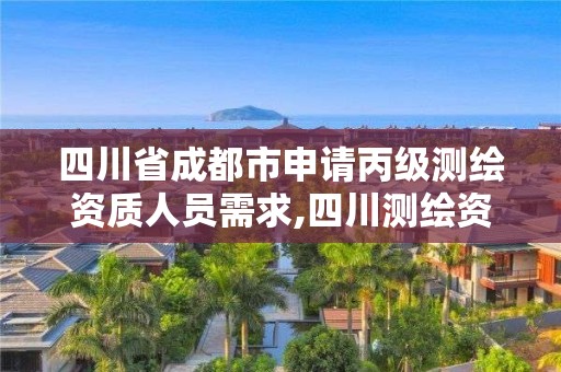 四川省成都市申请丙级测绘资质人员需求,四川测绘资质代办