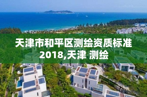 天津市和平区测绘资质标准2018,天津 测绘