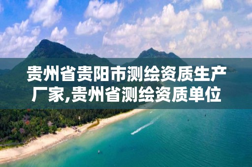 贵州省贵阳市测绘资质生产厂家,贵州省测绘资质单位