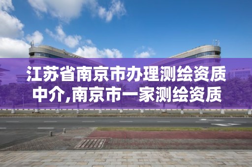 江苏省南京市办理测绘资质中介,南京市一家测绘资质单位要使用