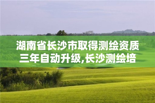 湖南省长沙市取得测绘资质三年自动升级,长沙测绘培训学校。