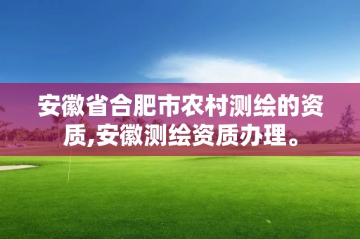 安徽省合肥市农村测绘的资质,安徽测绘资质办理。