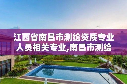 江西省南昌市测绘资质专业人员相关专业,南昌市测绘公司。