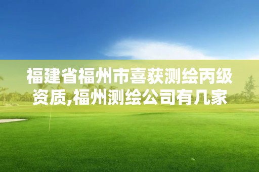 福建省福州市喜获测绘丙级资质,福州测绘公司有几家。