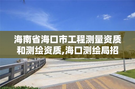 海南省海口市工程测量资质和测绘资质,海口测绘局招聘