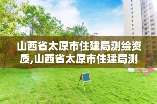 山西省太原市住建局测绘资质,山西省太原市住建局测绘资质查询