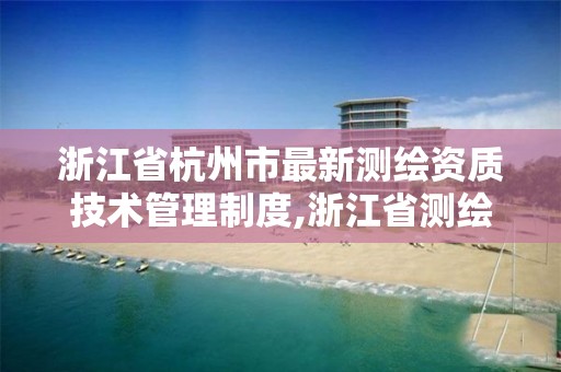 浙江省杭州市最新测绘资质技术管理制度,浙江省测绘资质管理实施细则