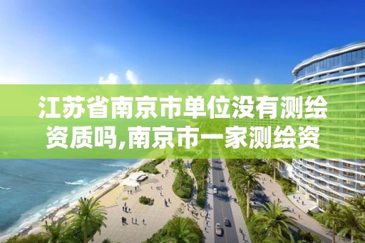 江苏省南京市单位没有测绘资质吗,南京市一家测绘资质单位要使用