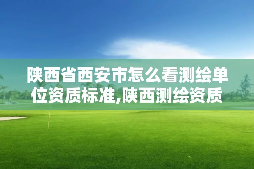 陕西省西安市怎么看测绘单位资质标准,陕西测绘资质查询