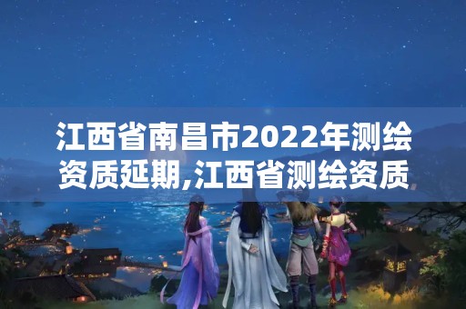 江西省南昌市2022年测绘资质延期,江西省测绘资质证书延期