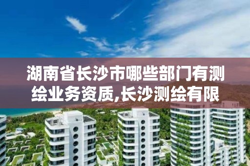 湖南省长沙市哪些部门有测绘业务资质,长沙测绘有限公司联系电话。