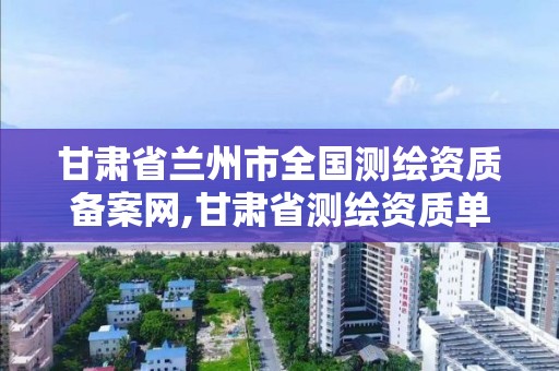 甘肃省兰州市全国测绘资质备案网,甘肃省测绘资质单位