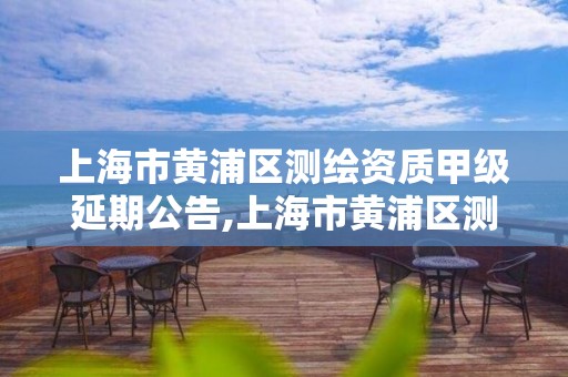 上海市黄浦区测绘资质甲级延期公告,上海市黄浦区测绘中心