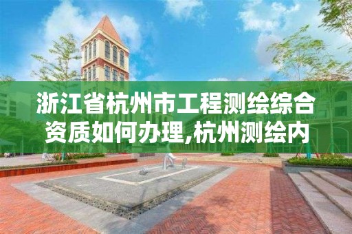 浙江省杭州市工程测绘综合资质如何办理,杭州测绘内业招聘信息2020。