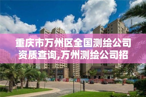 重庆市万州区全国测绘公司资质查询,万州测绘公司招聘