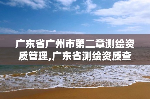 广东省广州市第二章测绘资质管理,广东省测绘资质查询。