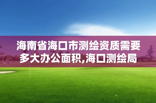 海南省海口市测绘资质需要多大办公面积,海口测绘局招聘