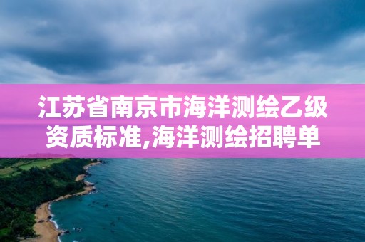 江苏省南京市海洋测绘乙级资质标准,海洋测绘招聘单位