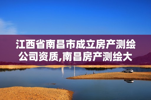 江西省南昌市成立房产测绘公司资质,南昌房产测绘大队