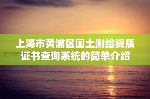 上海市黄浦区国土测绘资质证书查询系统的简单介绍