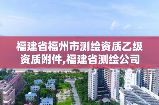 福建省福州市测绘资质乙级资质附件,福建省测绘公司